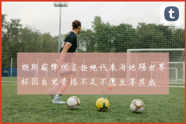 朗斯前锋坦言拒绝代表海地踢世界杯因自觉资格不足不愿坐享其成