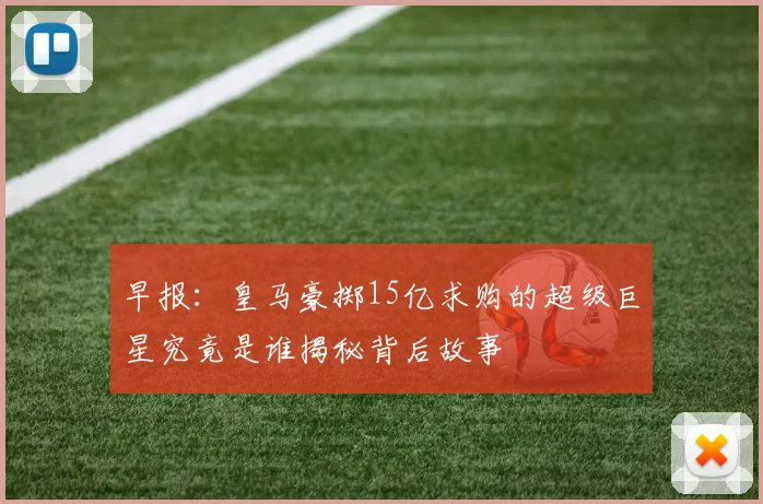 早报：皇马豪掷15亿求购的超级巨星究竟是谁揭秘背后故事