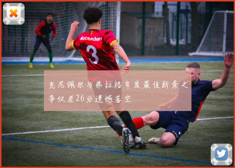 克尼佩尔与弗拉格年度最佳新秀之争仅差26分遗憾落空