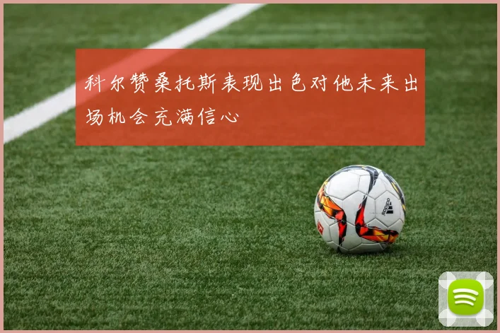 科尔赞桑托斯表现出色对他未来出场机会充满信心