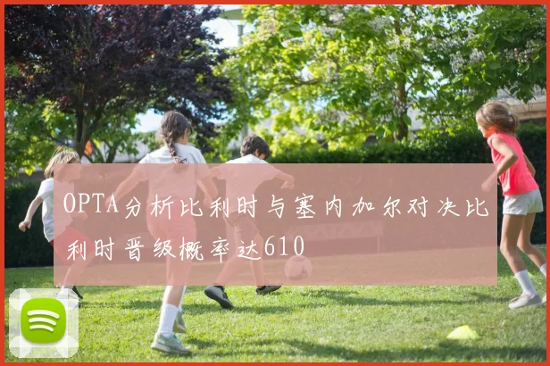 OPTA分析比利时与塞内加尔对决比利时晋级概率达610
