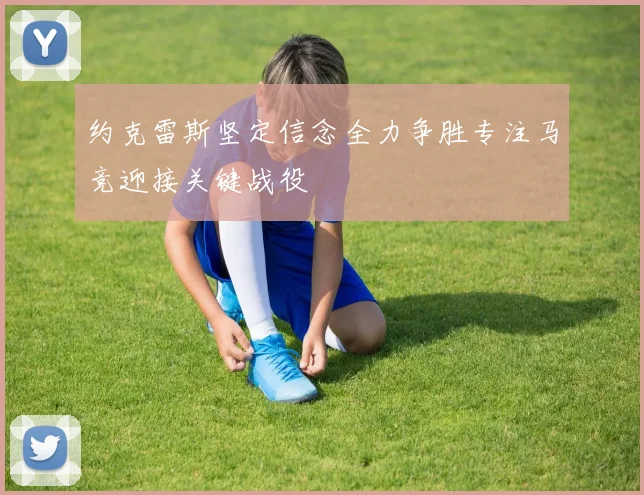 约克雷斯坚定信念全力争胜专注马竞迎接关键战役