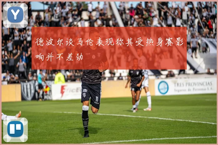 德波尔谈马伦表现称其受热身赛影响并不差劲