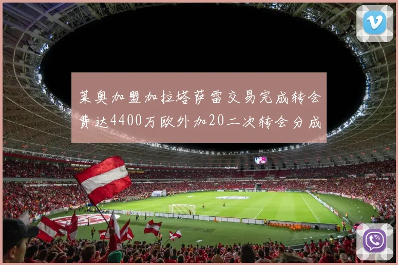 莱奥加盟加拉塔萨雷交易完成转会费达4400万欧外加20二次转会分成