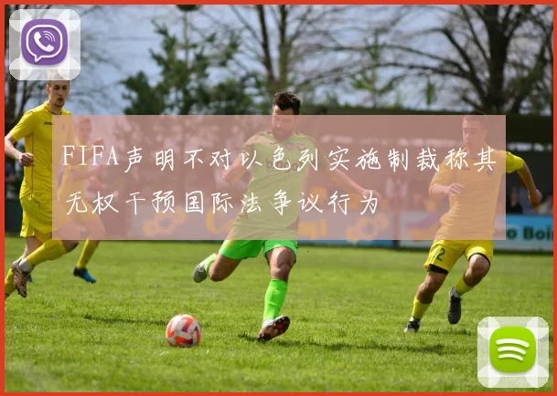 FIFA声明不对以色列实施制裁称其无权干预国际法争议行为
