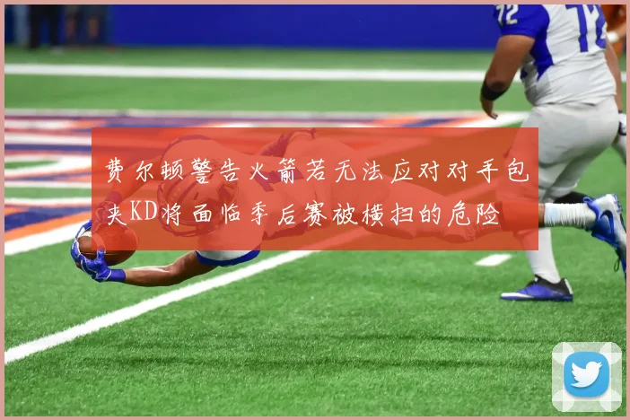 费尔顿警告火箭若无法应对对手包夹KD将面临季后赛被横扫的危险
