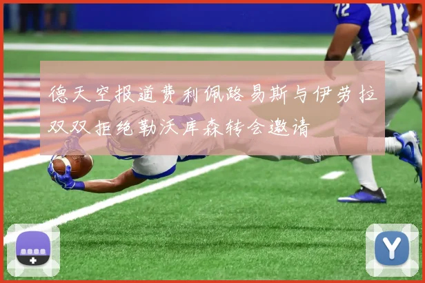 德天空报道费利佩路易斯与伊劳拉双双拒绝勒沃库森转会邀请