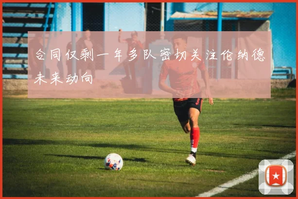 合同仅剩一年多队密切关注伦纳德未来动向