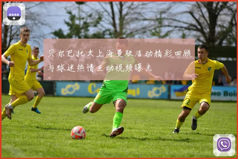 贝尔巴托夫上海曼联活动精彩回顾与球迷热情互动视频曝光