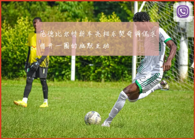 范德比尔特新车亮相东契奇调侃求借开一圈的幽默互动