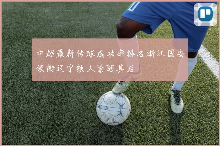 中超最新传球成功率排名浙江国安领衔辽宁铁人紧随其后