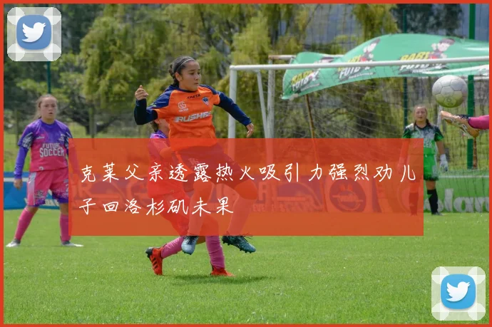 克莱父亲透露热火吸引力强烈劝儿子回洛杉矶未果